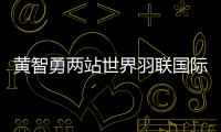 黃智勇兩站世界羽聯(lián)國際賽事奪得一冠一亞 發(fā)文感謝女友打氣！