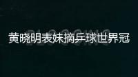 黃曉明表妹摘乒球世界冠軍 陳夢：要像表哥一樣有名