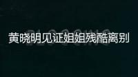 黃曉明見證姐姐殘酷離別 真情流露眼含淚光