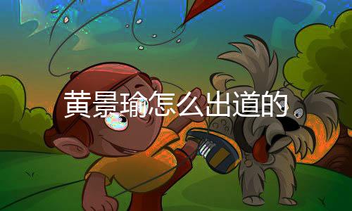 黃景瑜怎么出道的