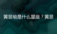 黃景瑜是什么星座？黃景瑜星座詳解