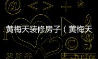 黃梅天裝修房子（黃梅天裝修）