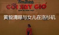 黃毅清曝與女兒在洛杉磯 愿望:永遠(yuǎn)在一起