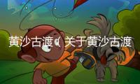 黃沙古渡（關于黃沙古渡的基本情況說明介紹）