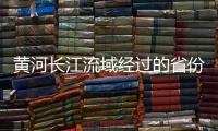 黃河長江流域經過的省份，如何巧記黃河和長江經過哪些省份和支流