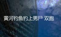 黃河釣魚釣上男尸 雙胞胎嬰兒死因成謎