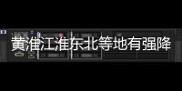 黃淮江淮東北等地有強降水 部分地區伴有雷暴大風或冰雹