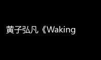 黃子弘凡《Waking Now》今日全球上線 首支單曲生日對(duì)話兩個(gè)我