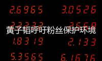 黃子韜呼吁粉絲保護環(huán)境拒絕浪費 黃子韜三觀也太正了