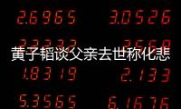 黃子韜談父親去世稱化悲痛為動(dòng)力 不會(huì)表現(xiàn)出懦弱