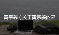 黃宗羲（關于黃宗羲的基本情況說明介紹）