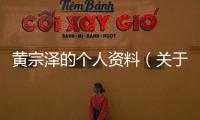 黃宗澤的個(gè)人資料（關(guān)于黃宗澤的個(gè)人資料的基本情況說明介紹）