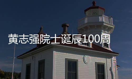 黃志強(qiáng)院士誕辰100周年紀(jì)念會暨學(xué)術(shù)思想研討會召開