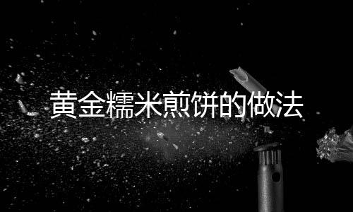 黃金糯米煎餅的做法