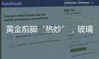 黃金前腳“熱炒”，玻璃后腳瘋狂,市場研究