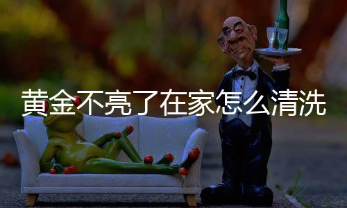 黃金不亮了在家怎么清洗 使黃金變亮的小妙招