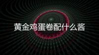 黃金雞蛋卷配什么醬