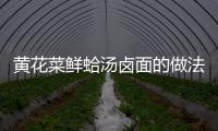 黃花菜鮮蛤湯鹵面的做法