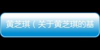 黃芝琪（關(guān)于黃芝琪的基本情況說(shuō)明介紹）