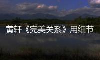 黃軒《完美關系》用細節刻畫人物 劇中男友力十足
