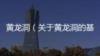 黃龍洞（關于黃龍洞的基本情況說明介紹）