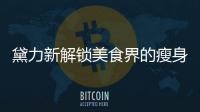 黛力新解鎖美食界的瘦身神器，讓你瘦下來的同時還能享受美味！