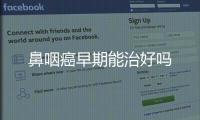 鼻咽癌早期能治好嗎