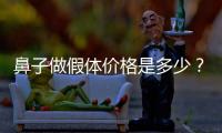 鼻子做假體價格是多少？成好嗎？能維持多久？