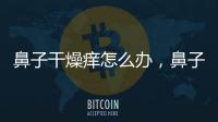 鼻子干燥癢怎么辦，鼻子干燥癢解決方法
