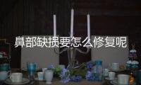 鼻部缺損要怎么修復呢