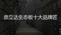 鼎立達生態板十大品牌匠心為本，品質為根