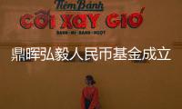 鼎暉弘毅人民幣基金成立 社?；鸶魍?0億元