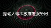 鼎誠人壽積極推進服務網點建設，同步落實產品優化