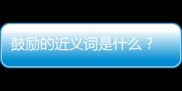 鼓勵的近義詞是什么 ?（鼓勵的近義詞是什么 標準答案）