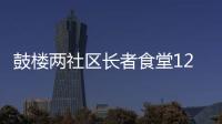 鼓樓兩社區長者食堂12元能吃到自助餐