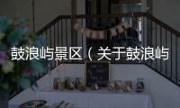鼓浪嶼景區(qū)（關(guān)于鼓浪嶼景區(qū)的基本情況說明介紹）