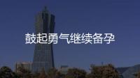 鼓起勇氣繼續備孕