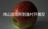 鴻山派出所到漁村開展反走私反詐宣傳