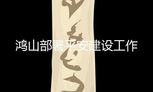 鴻山部署平安建設工作