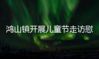 鴻山鎮開展兒童節走訪慰問
