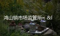 鴻山鎮(zhèn)市場監(jiān)管所：“你送我檢”進市場 百姓餐桌有保障