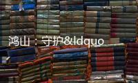 鴻山：守護(hù)“舌尖上的安全”