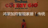 鴻蒙加持智能家居！傳統大廠也來湊熱鬧？（圖）