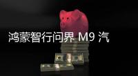 鴻蒙智行問界 M9 汽車第 10 萬輛交付，大定已突破 14 萬輛