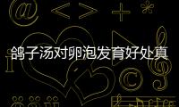 鴿子湯對卵泡發育好處真不少，促排期間能不能喝看放什么燉