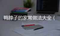 鴨脖子的家常做法大全（鴨脖子的家常做法大全竅門）