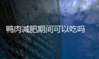 鴨肉減肥期間可以吃嗎 鴨肉減肥還是雞肉減肥