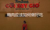 鴨肉應(yīng)該如何做好吃