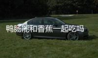 鴨腸能和香蕉一起吃嗎 鴨腸適合什么人食用