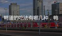 鴨蛋的吃法有哪幾種，鴨蛋的吃法